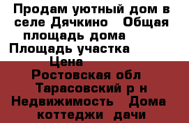 Продам уютный дом в селе Дячкино › Общая площадь дома ­ 45 › Площадь участка ­ 28 000 › Цена ­ 300 000 - Ростовская обл., Тарасовский р-н Недвижимость » Дома, коттеджи, дачи продажа   
